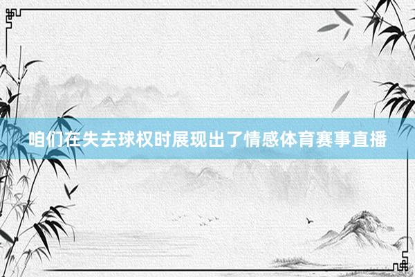 咱们在失去球权时展现出了情感体育赛事直播