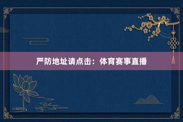 严防地址请点击：体育赛事直播