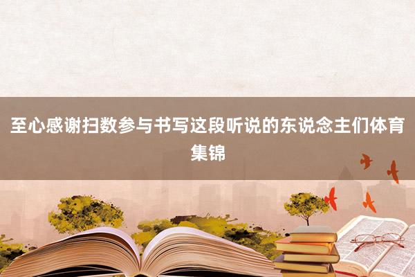 至心感谢扫数参与书写这段听说的东说念主们体育集锦