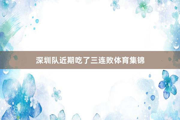深圳队近期吃了三连败体育集锦