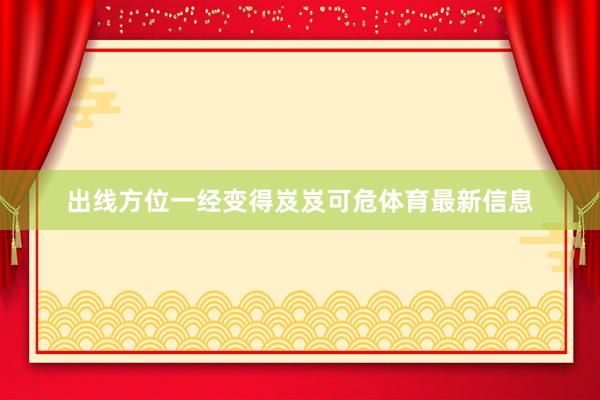 出线方位一经变得岌岌可危体育最新信息