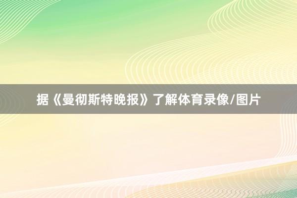 据《曼彻斯特晚报》了解体育录像/图片