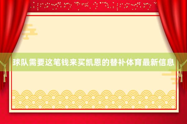 球队需要这笔钱来买凯恩的替补体育最新信息