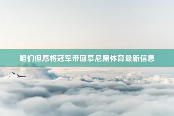 咱们但愿将冠军带回慕尼黑体育最新信息