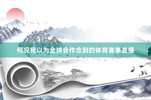 何况我以为全球会作念到的体育赛事直播