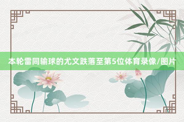 本轮雷同输球的尤文跌落至第5位体育录像/图片