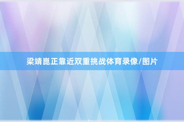 梁靖崑正靠近双重挑战体育录像/图片
