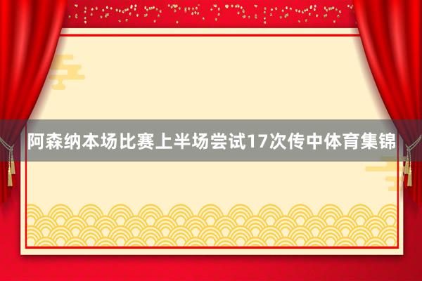 阿森纳本场比赛上半场尝试17次传中体育集锦