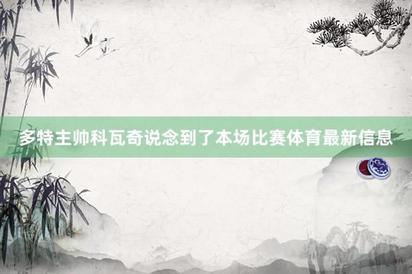 多特主帅科瓦奇说念到了本场比赛体育最新信息