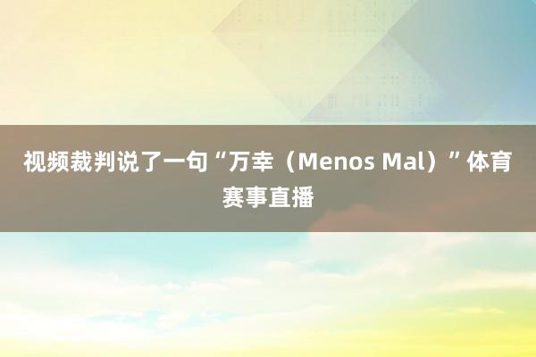 视频裁判说了一句“万幸（Menos Mal）”体育赛事直播