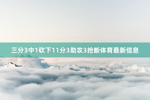 三分3中1砍下11分3助攻3抢断体育最新信息
