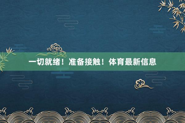 一切就绪！准备接触！体育最新信息
