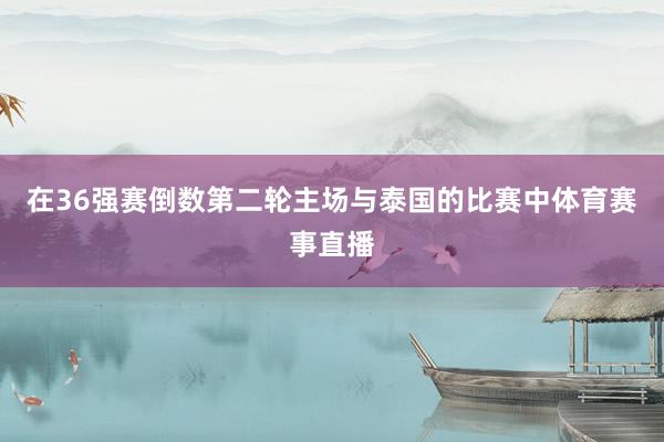 在36强赛倒数第二轮主场与泰国的比赛中体育赛事直播