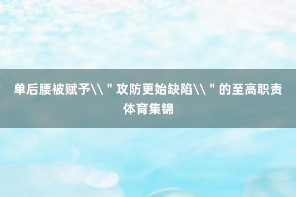 单后腰被赋予\＂攻防更始缺陷\＂的至高职责体育集锦