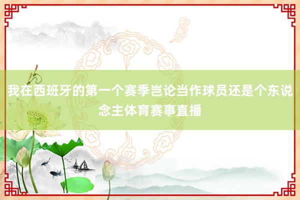 我在西班牙的第一个赛季岂论当作球员还是个东说念主体育赛事直播