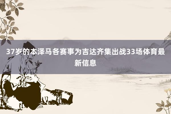 37岁的本泽马各赛事为吉达齐集出战33场体育最新信息