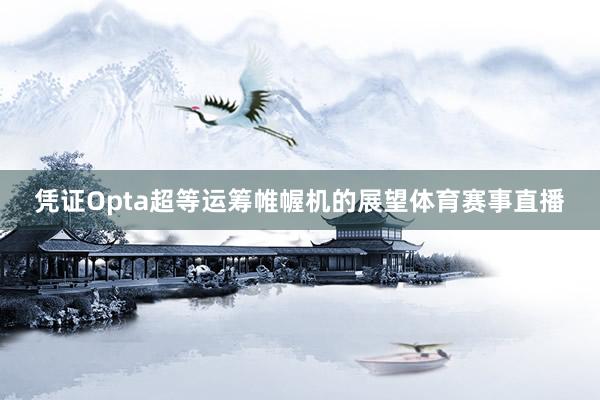 凭证Opta超等运筹帷幄机的展望体育赛事直播