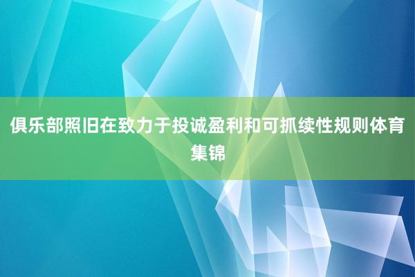 俱乐部照旧在致力于投诚盈利和可抓续性规则体育集锦