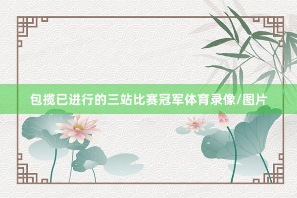包揽已进行的三站比赛冠军体育录像/图片