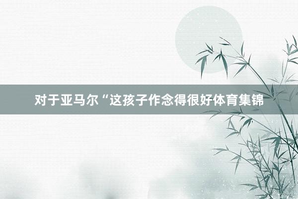 对于亚马尔“这孩子作念得很好体育集锦