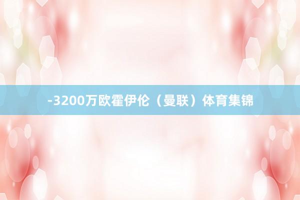 -3200万欧霍伊伦（曼联）体育集锦