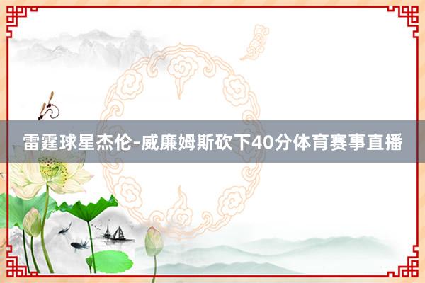 雷霆球星杰伦-威廉姆斯砍下40分体育赛事直播