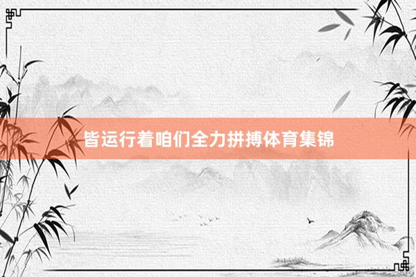 皆运行着咱们全力拼搏体育集锦