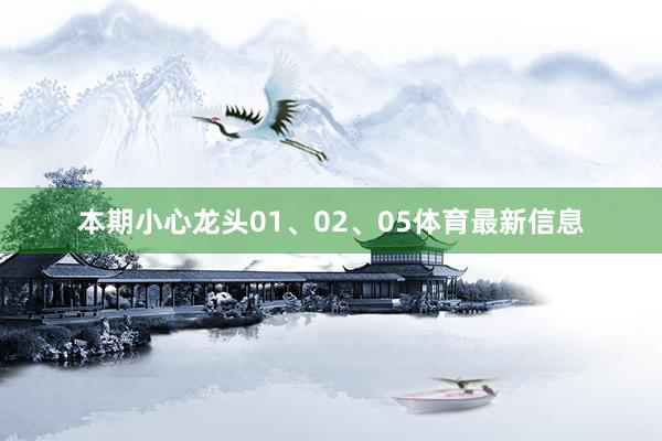 本期小心龙头01、02、05体育最新信息