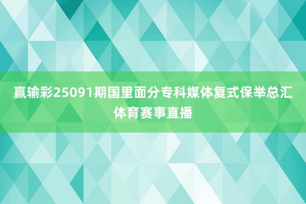 赢输彩25091期国里面分专科媒体复式保举总汇体育赛事直播