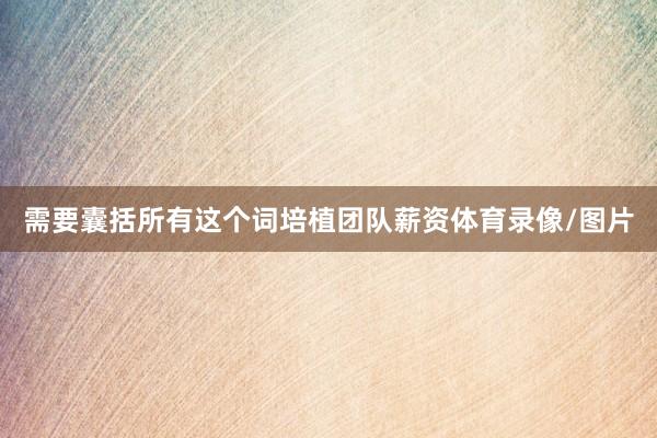 需要囊括所有这个词培植团队薪资体育录像/图片