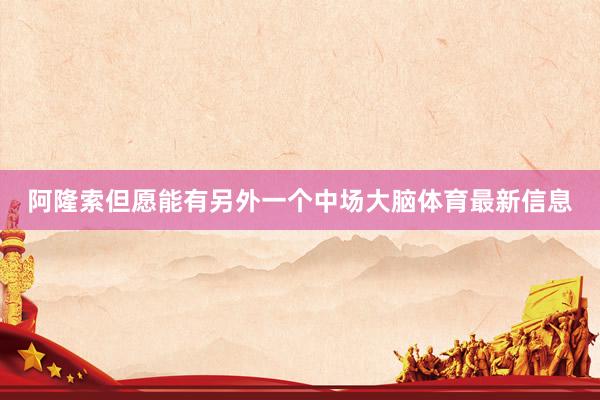 阿隆索但愿能有另外一个中场大脑体育最新信息