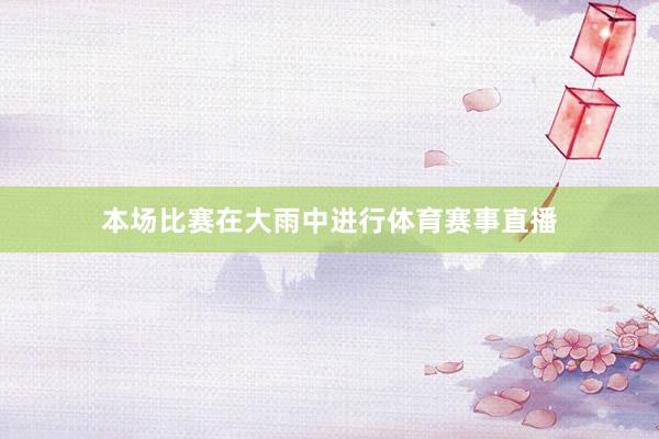 本场比赛在大雨中进行体育赛事直播
