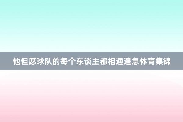 他但愿球队的每个东谈主都相通遑急体育集锦