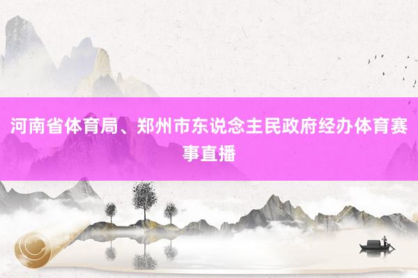 河南省体育局、郑州市东说念主民政府经办体育赛事直播