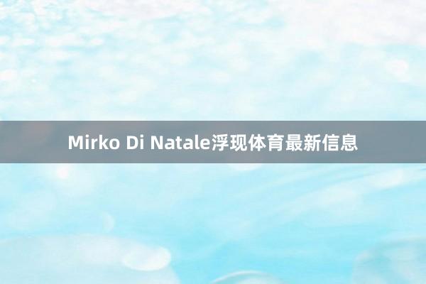 Mirko Di Natale浮现体育最新信息
