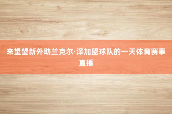 来望望新外助兰克尔·泽加盟球队的一天体育赛事直播