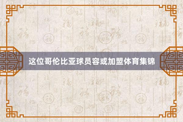 这位哥伦比亚球员容或加盟体育集锦