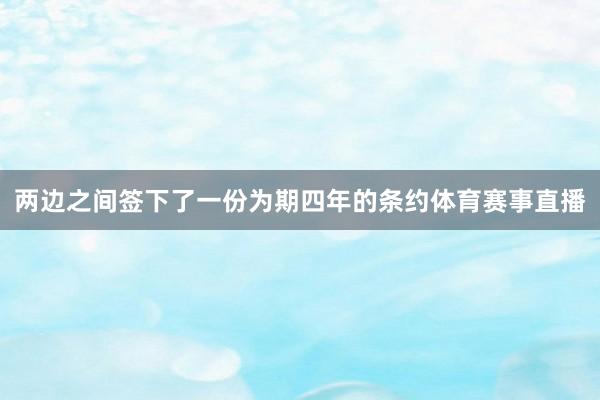 两边之间签下了一份为期四年的条约体育赛事直播
