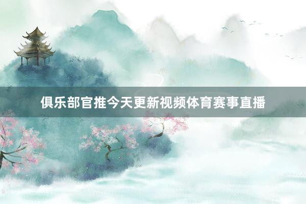 俱乐部官推今天更新视频体育赛事直播