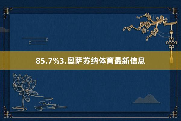 85.7%3.奥萨苏纳体育最新信息