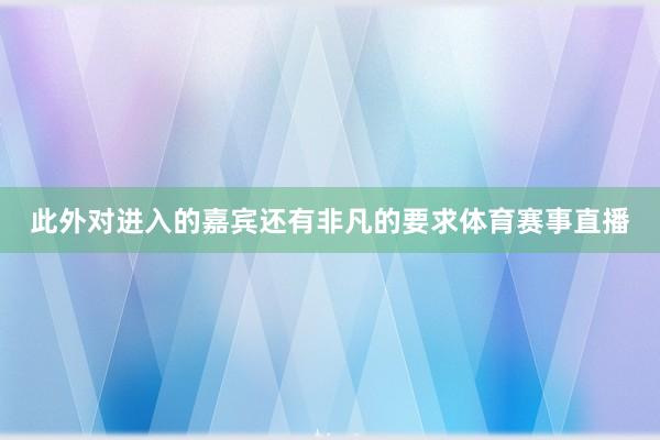 此外对进入的嘉宾还有非凡的要求体育赛事直播