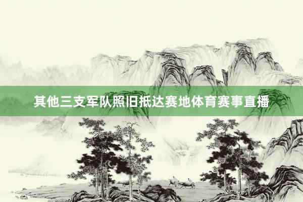 其他三支军队照旧抵达赛地体育赛事直播