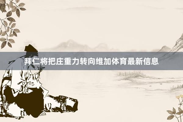 拜仁将把庄重力转向维加体育最新信息