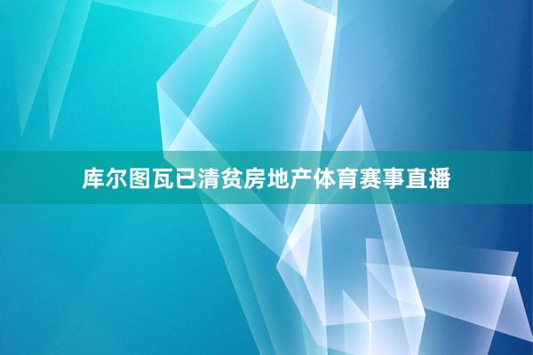 库尔图瓦已清贫房地产体育赛事直播