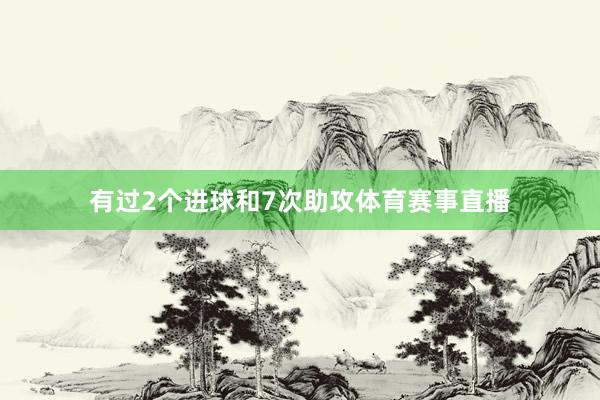 有过2个进球和7次助攻体育赛事直播