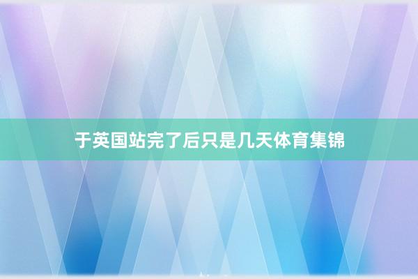 于英国站完了后只是几天体育集锦