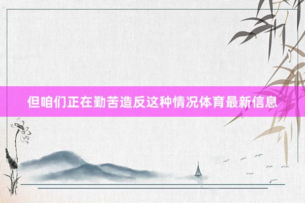 但咱们正在勤苦造反这种情况体育最新信息