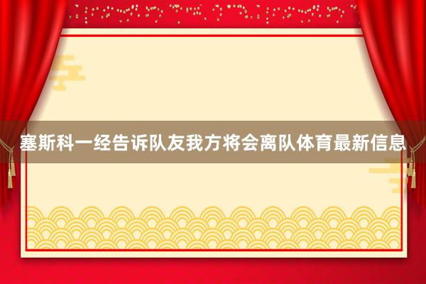 塞斯科一经告诉队友我方将会离队体育最新信息