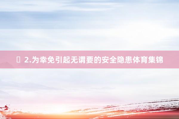 ​2.为幸免引起无谓要的安全隐患体育集锦