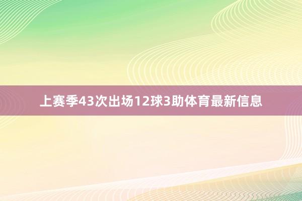 上赛季43次出场12球3助体育最新信息